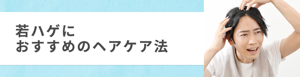 若ハゲにおすすめのヘアケア法